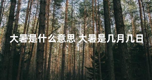 大暑是什么意思 大暑是几月几日